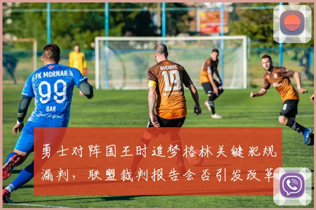 勇士对阵国王时追梦格林关键犯规漏判，联盟裁判报告会否引发改革？